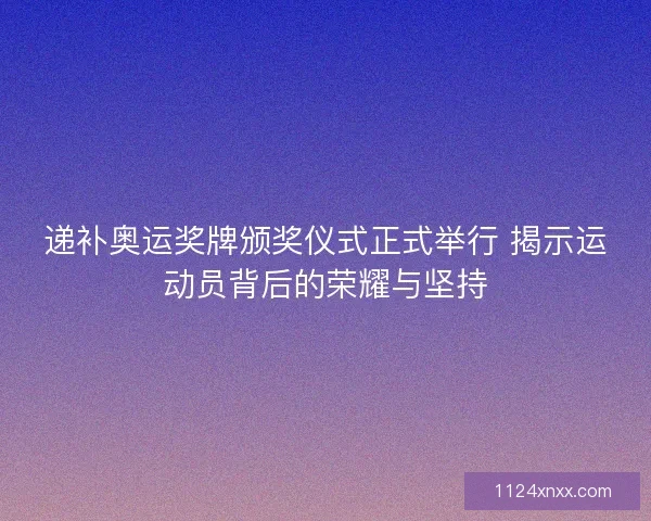 递补奥运奖牌颁奖仪式正式举行 揭示运动员背后的荣耀与坚持