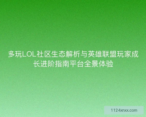 多玩LOL社区生态解析与英雄联盟玩家成长进阶指南平台全景体验