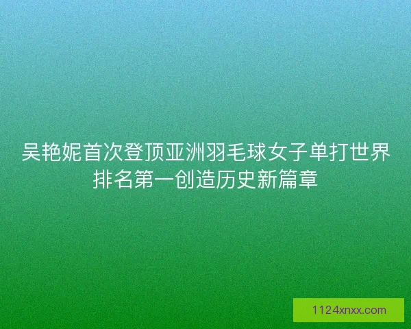 吴艳妮首次登顶亚洲羽毛球女子单打世界排名第一创造历史新篇章