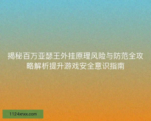 揭秘百万亚瑟王外挂原理风险与防范全攻略解析提升游戏安全意识指南