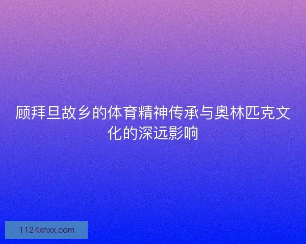 顾拜旦故乡的体育精神传承与奥林匹克文化的深远影响